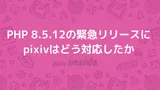 【注目テクノロジー】「PHP 8.5.12の緊急リリースにpixivはど…」のメリット・活用法と生活への影響